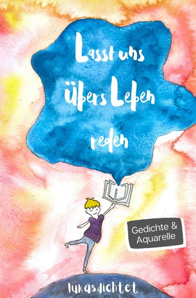 Lasst uns übers Leben reden: Gedichte und Aquarelle von Lukasdichtet über sozialen Druck, Selbstliebe und Mobbing.