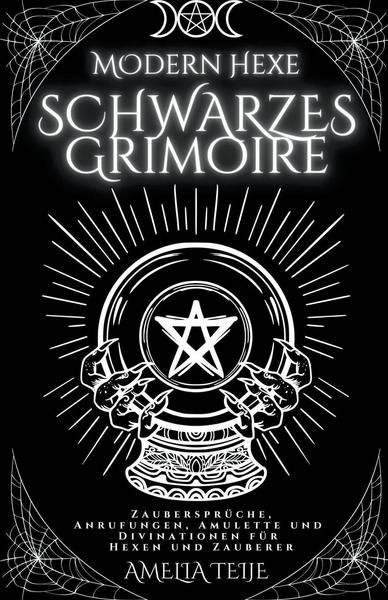 Moderne Hexe Schwarzes Grimoire - Zaubersprüche, Anrufungen, Amulette und Divinationen für Hexen und Zauberer