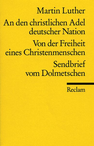 An den christlichen Adel deutscher Nation. Von der Freiheit eines Christenmenschen. Sendbrief vom Dolmetschen