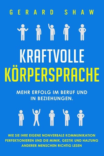 Kraftvolle Körpersprache: Mehr Erfolg im Beruf und in Beziehungen. Wie Sie Ihre eigene nonverbale Kommunikation perfektionieren und die Mimik, Gestik